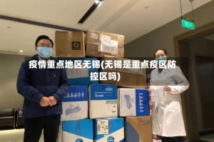 疫情重点地区无锡(无锡是重点疫区防控区吗)