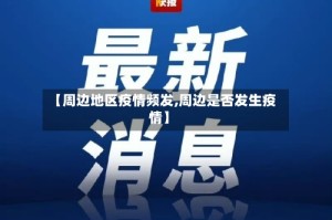 【周边地区疫情频发,周边是否发生疫情】
