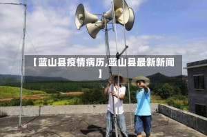 【蓝山县疫情病历,蓝山县最新新闻】