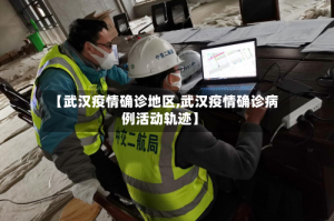 【武汉疫情确诊地区,武汉疫情确诊病例活动轨迹】