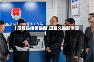 【周胜县疫情最新,周胜文最新消息】