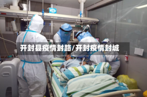开封县疫情封路/开封疫情封城