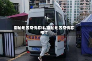 潮汕地区疫情怎样/潮汕地区疫情怎样了