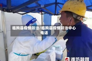 临朐县疫情防治/临朐县疫情防治中心电话