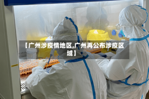 【广州涉疫情地区,广州再公布涉疫区域】