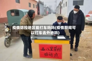 疫情防控地区能打车吗吗(疫情期间可以打车去外地吗)