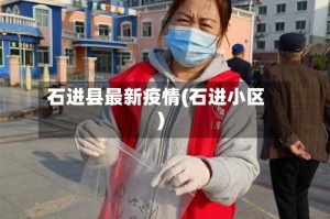 石进县最新疫情(石进小区)