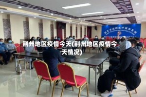 荆州地区疫情今天(荆州地区疫情今天情况)