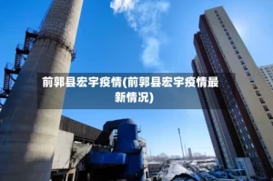 前郭县宏宇疫情(前郭县宏宇疫情最新情况)