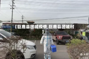 【巨鹿县团城疫情,巨鹿县团城村】
