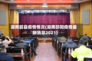 湖南韶县疫情情况(湖南邵阳疫情最新消息2021)