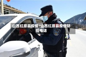 山西红原县疫情/山西红原县疫情防控电话
