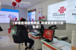 【联通查询疫情地区,联通查疫情行动轨迹】