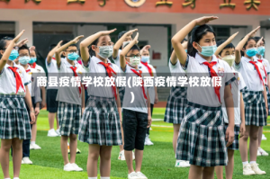 商县疫情学校放假(陕西疫情学校放假)