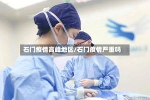 石门疫情高峰地区/石门疫情严重吗