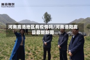 河南嵩洛地区有疫情吗/河南洛阳嵩县最新新闻