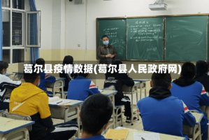 葛尔县疫情数据(葛尔县人民政府网)