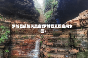 罗城县疫情凤凰寨(罗城县凤凰寨规划图)