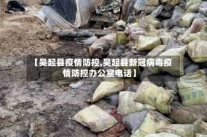 【吴起县疫情防控,吴起县新冠病毒疫情防控办公室电话】