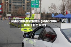 河南安阳疫情封控地区(河南安阳疫情属于什么风险)