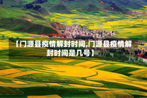 【门源县疫情解封时间,门源县疫情解封时间是几号】