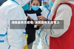 涡阳县有无疫情/涡阳县有无疫情人员