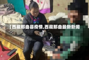 【西藏那曲县疫情,西藏那曲最新新闻】