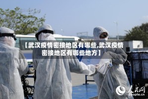【武汉疫情密接地区有哪些,武汉疫情密接地区有哪些地方】