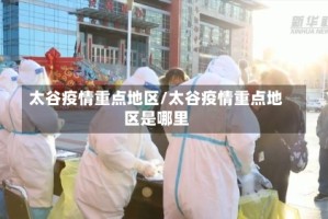 太谷疫情重点地区/太谷疫情重点地区是哪里