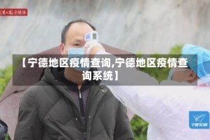 【宁德地区疫情查询,宁德地区疫情查询系统】