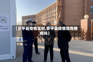 【安平县疫情实时,安平县疫情现有病例吗】