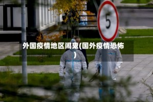 外国疫情地区闹鬼(国外疫情恐怖)