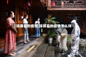 【锦屏县的疫情,锦屏县的疫情怎么样】