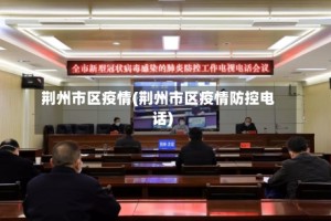 荆州市区疫情(荆州市区疫情防控电话)