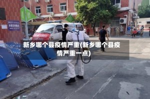 新乡哪个县疫情严重(新乡哪个县疫情严重一点)