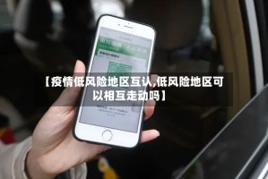 【疫情低风险地区互认,低风险地区可以相互走动吗】