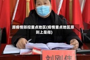 原疫情防控重点地区(疫情重点地区原则上是指)