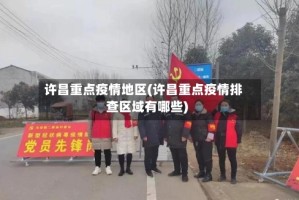 许昌重点疫情地区(许昌重点疫情排查区域有哪些)