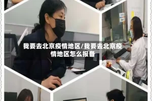 我要去北京疫情地区/我要去北京疫情地区怎么报备