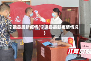 宁远县最新疫情(宁远县最新疫情情况)