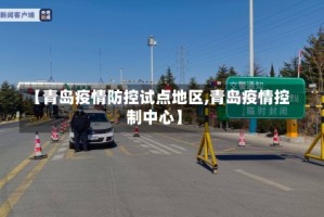 【青岛疫情防控试点地区,青岛疫情控制中心】
