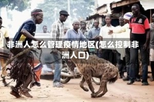 非洲人怎么管理疫情地区(怎么控制非洲人口)