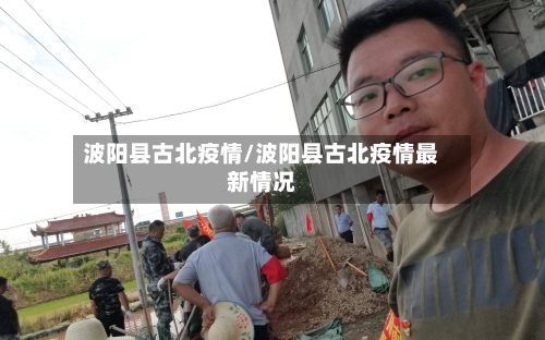 波阳县古北疫情/波阳县古北疫情最新情况-第1张图片