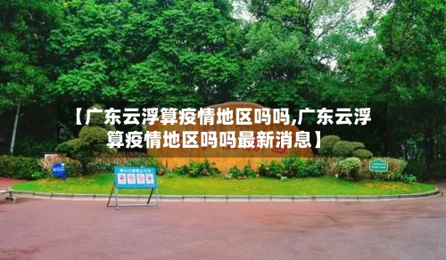 【广东云浮算疫情地区吗吗,广东云浮算疫情地区吗吗最新消息】-第2张图片