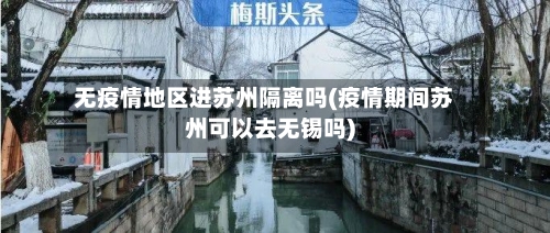 无疫情地区进苏州隔离吗(疫情期间苏州可以去无锡吗)-第2张图片