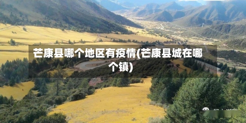 芒康县哪个地区有疫情(芒康县城在哪个镇)-第1张图片