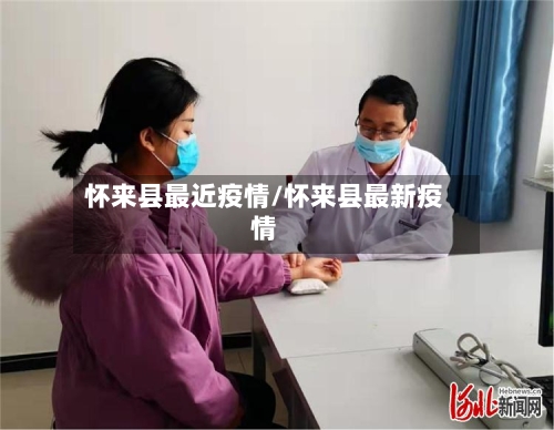 怀来县最近疫情/怀来县最新疫情-第1张图片