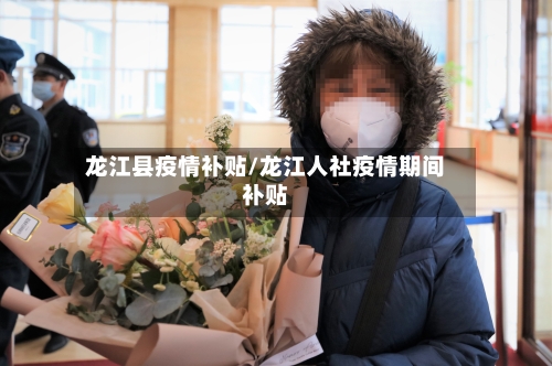 龙江县疫情补贴/龙江人社疫情期间补贴-第2张图片