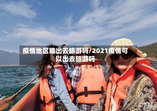 疫情地区能出去旅游吗/2021疫情可以出去旅游吗-第1张图片