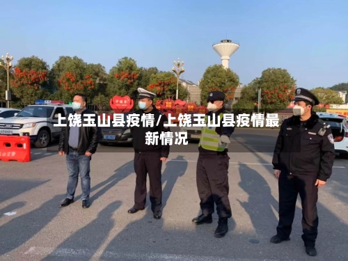 上饶玉山县疫情/上饶玉山县疫情最新情况-第3张图片